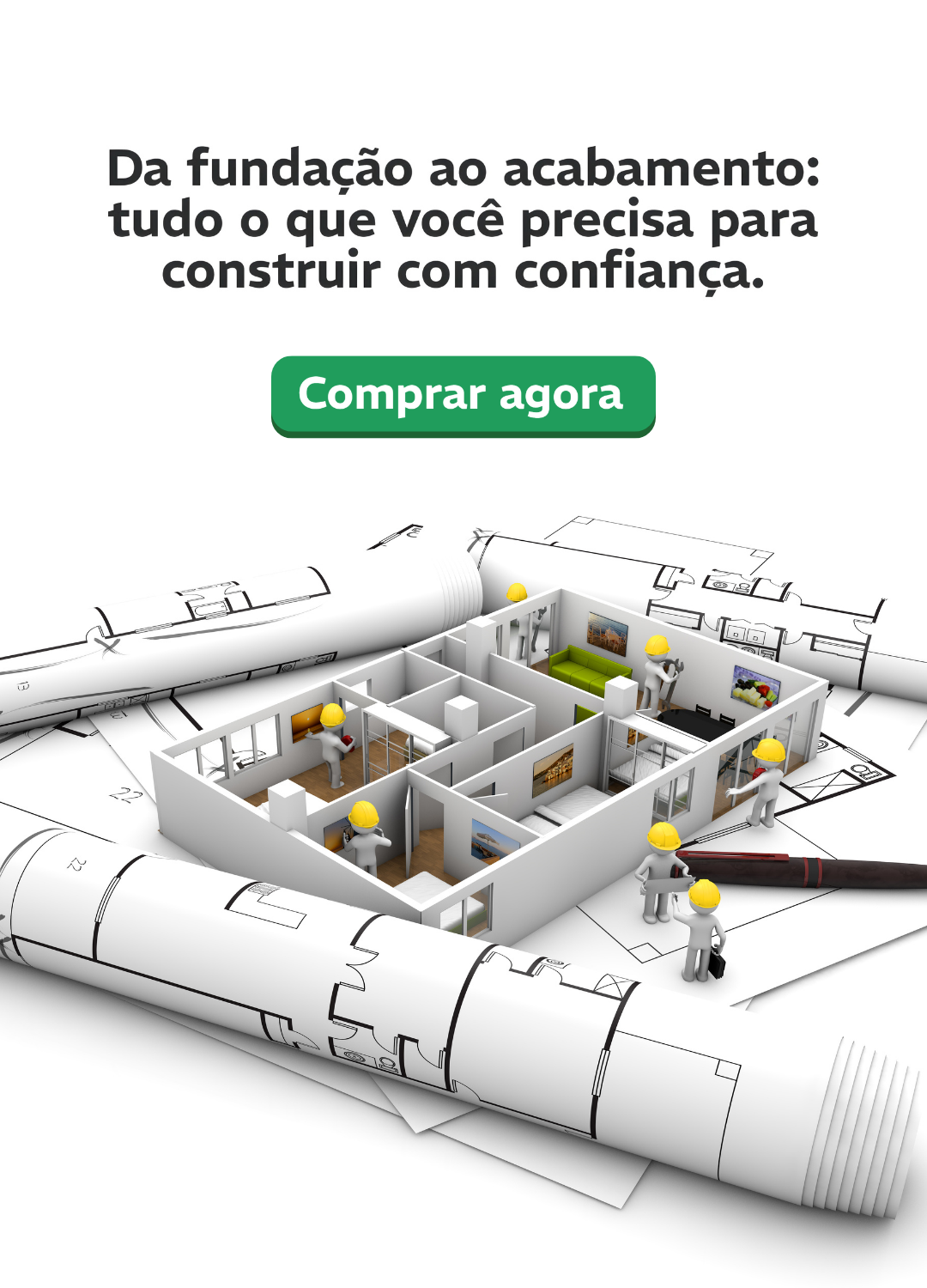 Desenho técnico de uma planta baixa com miniaturas de trabalhadores de capacete em volta de uma maquete de casa, representando etapas da construção civil. Possui a frase: Da fundação ao acabamento: Tudo o que você precisa para construir com confiança.